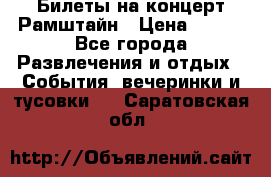 Билеты на концерт Рамштайн › Цена ­ 210 - Все города Развлечения и отдых » События, вечеринки и тусовки   . Саратовская обл.